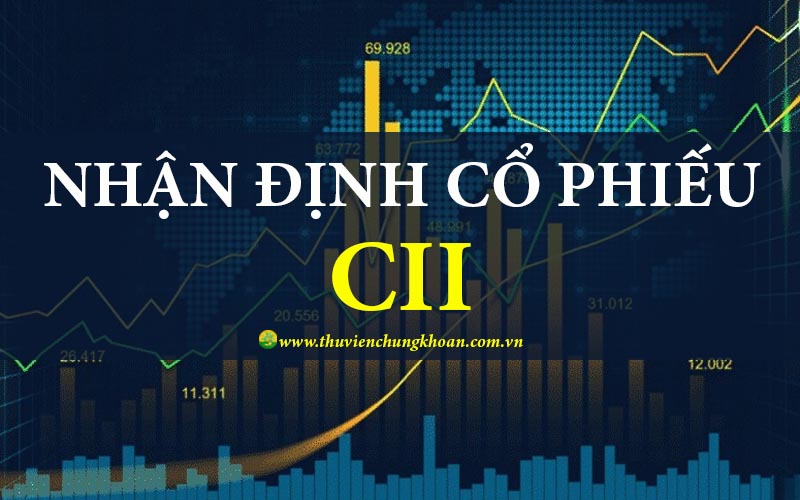 Nhận định cổ phiếu CII đánh giá tiềm năng phát triển
