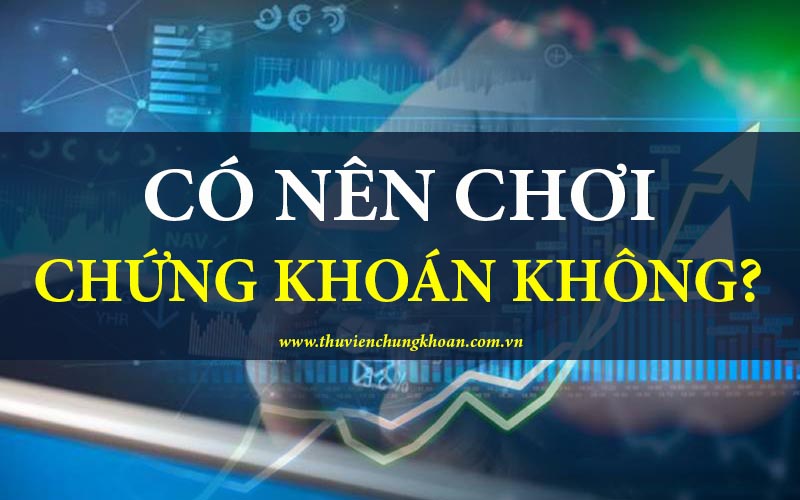 Có nên chơi chứng khoán không? Đánh giá cơ hội và rủi ro