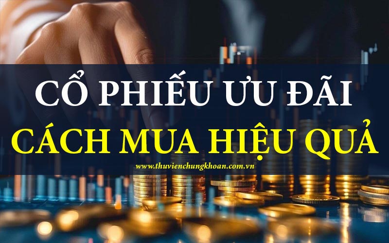 Cổ phiếu ưu đãi là gì? Cách mua cổ phiếu ưu đãi hiệu quả