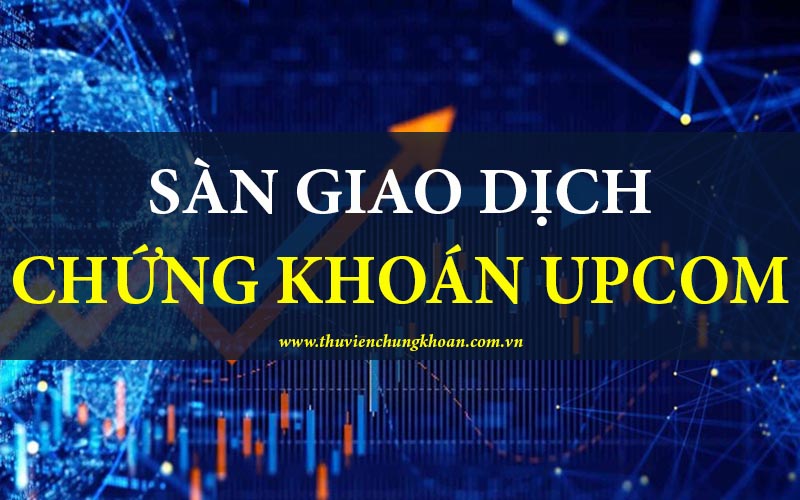 Sàn chứng khoán UPCoM là gì và cách đầu tư hiệu quả