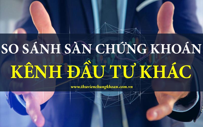 So sánh sàn chứng khoán với các kênh đầu tư khác