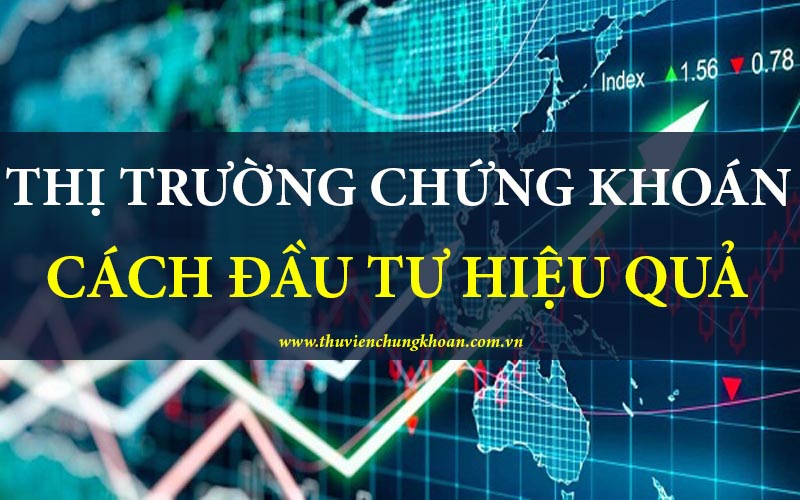 Thị trường chứng khoán là gì? Cách đầu tư đúng và hiệu quả
