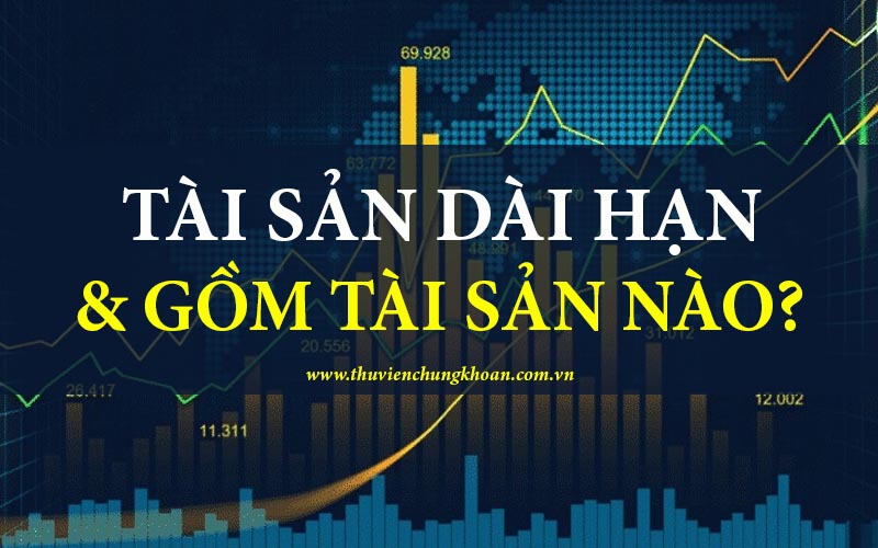 Tài sản dài hạn là gì? Bao gồm những loại tài sản nào?