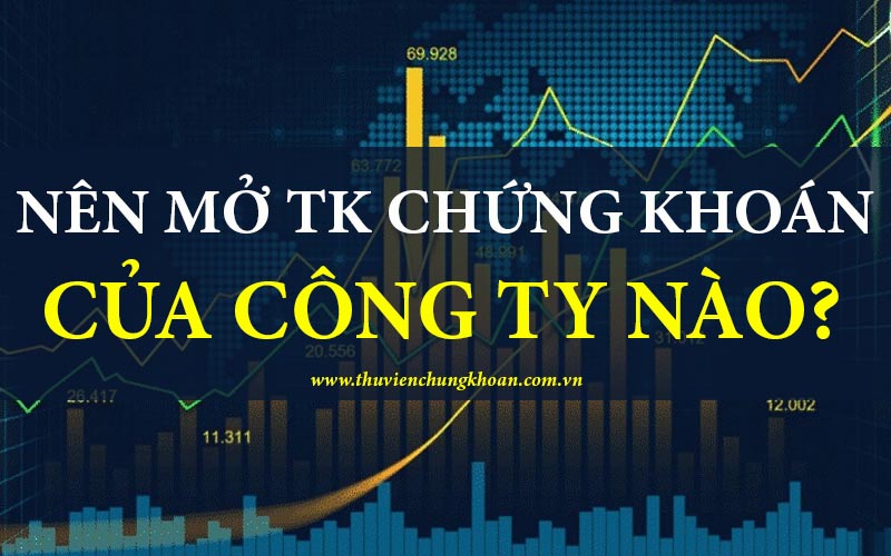 Nên mở tài khoản chứng khoán của công ty nào?